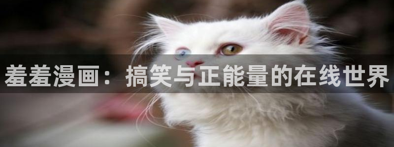 喵趣漫画在线下载：羞羞漫画：搞笑与正能量的在线世界