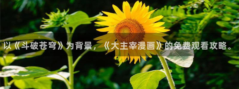 喵趣漫画无删减：以《斗破苍穹》为背景，《大主宰漫画》的免费观看攻略。