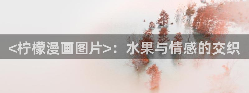 喵趣漫画a：<柠檬漫画图片>：水果与情感的交织