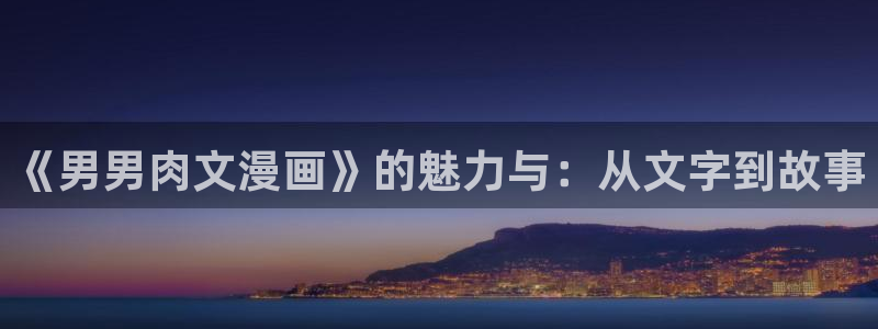 喵趣app下载：《男男肉文漫画》的魅力与：从文字到故事
