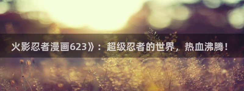喵趣漫画v1.0.9版本：火影忍者漫画623》：超级忍者的世界，热血沸腾！