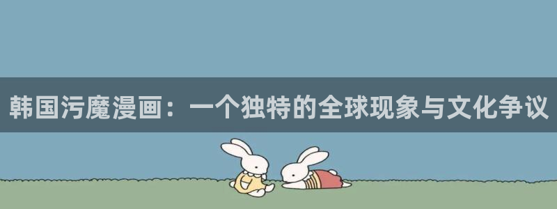 喵趣漫画app官网入口：韩国污魔漫画：一个独特的全球现象与文化争议