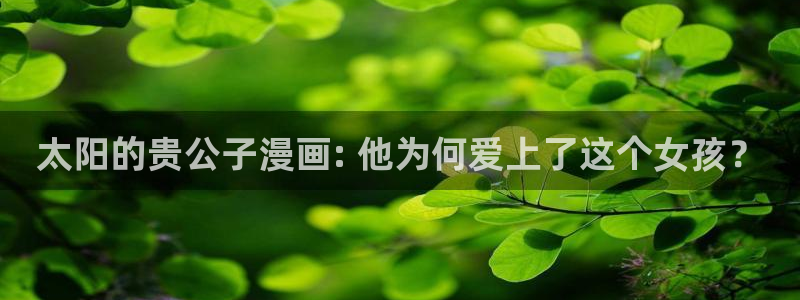喵趣漫画网页版免费阅读：太阳的贵公子漫画: 他为何爱上了这个女孩？